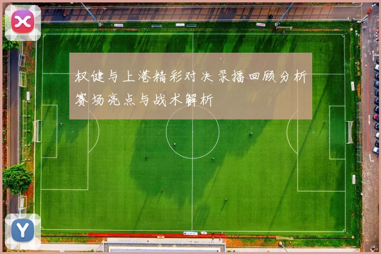 权健与上港精彩对决录播回顾分析赛场亮点与战术解析